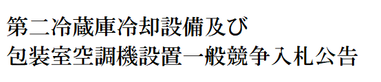 第二冷蔵庫冷却設備及び包装室空調機設置一般競争入札公告